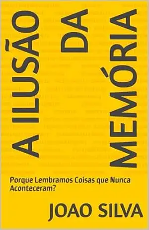 A Ilusão da Memória: Porque Lembramos Coisas que Nunca Aconteceram? – JOAO SILVA