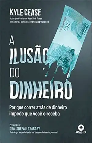 A ilusão do dinheiro: Por que correr atrás de dinheiro impede que você o receba – Cease Kyle