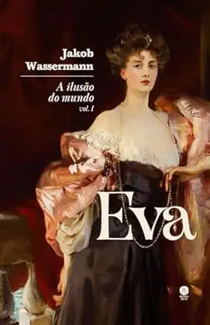 A ilusão do mundo: Eva – Vol. I – Jakob Wassermann A ilusão do mundo: Eva – Vol. I – Jakob Wassermann
