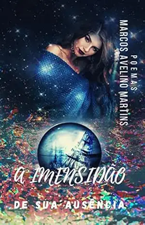A IMENSIDÃO DE SUA AUSÊNCIA: POEMAS – MARCOS  AVELINO MARTINS