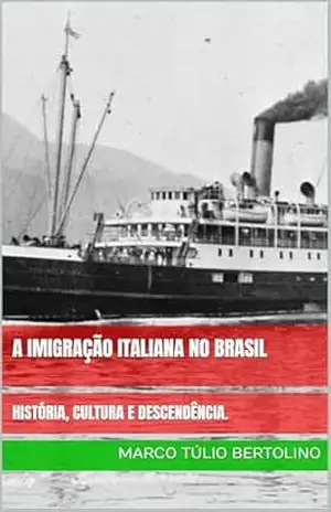 A IMIGRAÇÃO ITALIANA NO BRASIL: HISTÓRIA, CULTURA E DESCENDÊNCIA. – Marco Túlio Bertolino