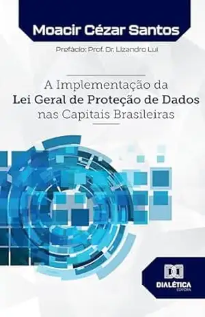 A Implementação da Lei Geral de Proteção de Dados nas Capitais Brasileiras – Moacir Cézar Santos A Implementação da Lei Geral de Proteção de Dados nas Capitais Brasileiras – Moacir Cézar Santos