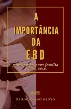 A Importância da Escola Bíblica Dominical: para Igreja, para família e para você! – NEILSON NASCIMENTO