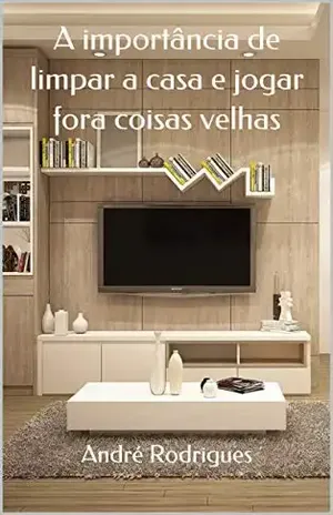 A importância de limpar a casa e jogar fora coisas velhas – André Rodrigues
