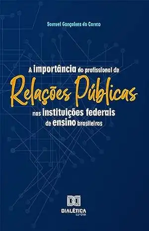 A Importância do Profissional de Relações Públicas nas Instituições Federais de Ensino Brasileiras – Samuel Gonçalves do Carmo A Importância do Profissional de Relações Públicas nas Instituições Federais de Ensino Brasileiras – Samuel Gonçalves do Carmo