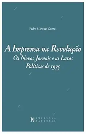 A Imprensa na Revolução – Os Novos Jornais e as Lutas Políticas de 1975 – Pedro Marques Gomes A Imprensa na Revolução – Os Novos Jornais e as Lutas Políticas de 1975 – Pedro Marques Gomes