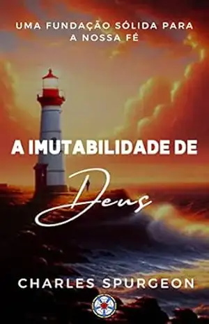 A Imutabilidade de Deus: Uma Fundação Sólida para nossa Fé (Sermões do Charles Spurgeon Livro 1) – Charles Spurgeon