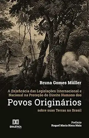 A (In)eficácia das Legislações Internacional e Nacional na Proteção do Direito Humano dos Povos Originários sobre suas Terras no Brasil – Bruna Gomes Müller