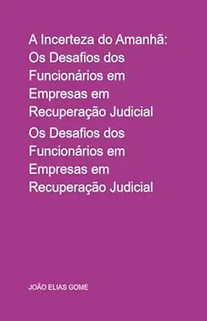 Capa do livro A Incerteza Do Amanhã: Os Desafios Dos Funcionários Em Empresas Em Recuperação Judicial - João Elias Gome