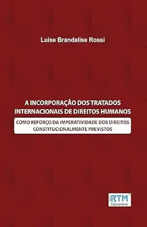 A INCORPORAÇÃO DOS TRATADOS INTERNACIONAIS DE DIREITOS HUMANOS: COMO REFORÇO DA IMPERATIVIDADE DOS DIREITOS CONSTITUCIONALMENTE PREVISTOS – Luise  Brandalise Rossi