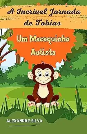 A Incrível Jornada de Tobias: Um Macaquinho Autista – ALEXANDRE  SILVA
