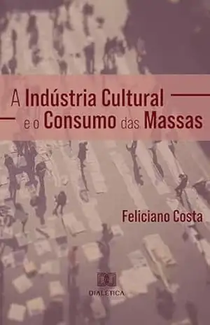 A Indústria Cultural e o Consumo das Massas - Feliciano Costa A Indústria Cultural e o Consumo das Massas - Feliciano Costa