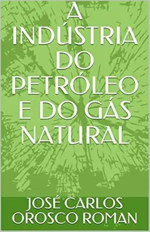 A INDÚSTRIA DO PETRÓLEO E DO GÁS NATURAL – JOSÉ CARLOS OROSCO ROMAN