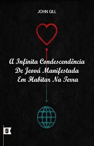 A Infinita Condescendência de Jeová Manifestada em Habitar na Terra, por John Gill – John Gill
