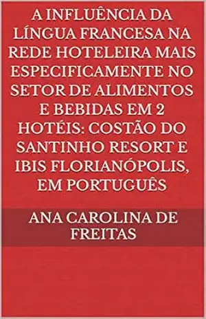 A influência da língua francesa na rede hoteleira mais especificamente no setor de alimentos e bebidas em 2 hotéis: Costão do Santinho Resort e Ibis Florianópolis, em português – Ana Carolina De Freitas