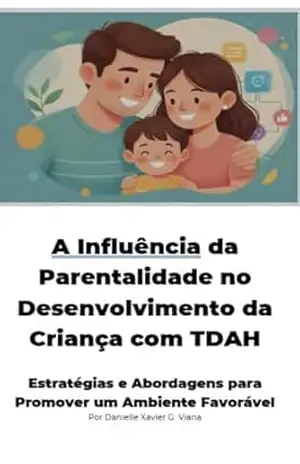 A Influência da Parentalidade no Desenvolvimento da Criança com TDAH: Estratégias e Abordagens para Promover um Ambiente Favorável – Danielle Xavier G. Viana