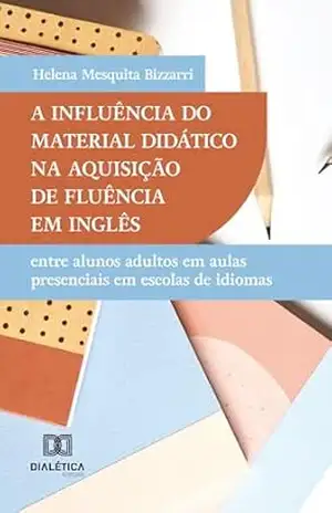 A Influência do Material Didático na Aquisição de Fluência em Inglês: entre alunos adultos em aulas presenciais em escolas de idiomas - Helena Mesquita Bizzarri A Influência do Material Didático na Aquisição de Fluência em Inglês: entre alunos adultos em aulas presenciais em escolas de idiomas - Helena Mesquita Bizzarri