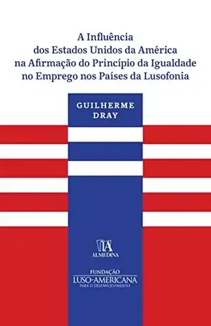 Capa do livro A Influência dos Estados Unidos da América na Afirmação do Princípio da Igualdade no Emprego nos Países da Lusofonia - Guilherme Machado Dray