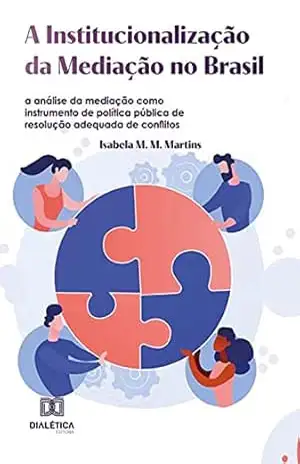 A Institucionalização da Mediação no Brasil: a análise da mediação como instrumento de política pública de resolução adequada de conflitos – Isabela M. M. Martins