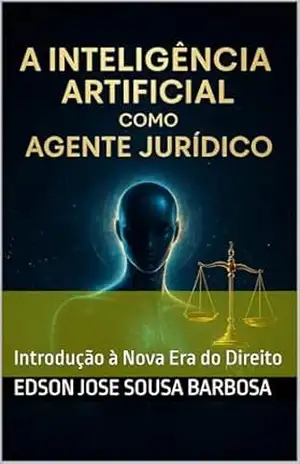 A Inteligência Artificial como Agente Jurídico: Introdução à Nova Era do Direito – Edson Jose Sousa Barbosa A Inteligência Artificial como Agente Jurídico: Introdução à Nova Era do Direito – Edson Jose Sousa Barbosa