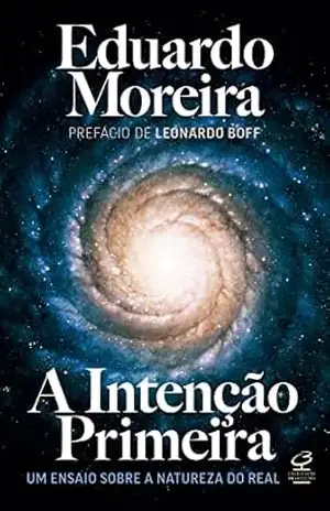 Capa do livro A Intenção Primeira: Um ensaio sobre a natureza do real - Eduardo Moreira