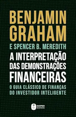 A interpretação das demonstrações financeiras: O guia clássico de finanças do Investidor Inteligente – Benjamin Graham