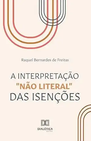 Capa do livro A interpretação ''não literal'' das isenções - Raquel Bernardes de Freitas
