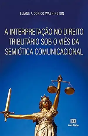 Capa do livro A interpretação no direito tributário sob o viés da semiótica comunicacional - Eliane A. Dorico Washington