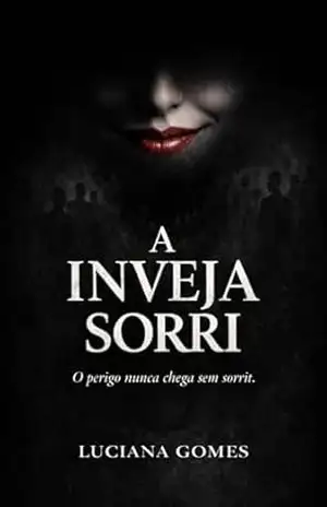 A Inveja Sorri: O perigo nunca chega sem sorrir. – Luciana  Gomes