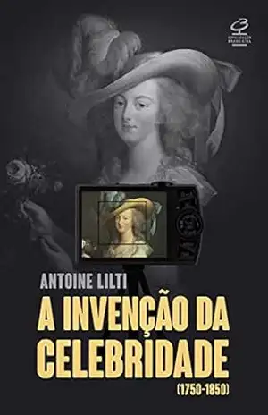 Capa do livro A invenção da celebridade - Antoine Lilti