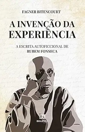 A invenção da experiência: a escrita autoficcional de Rubem Fonseca – Fagner Bitencourt