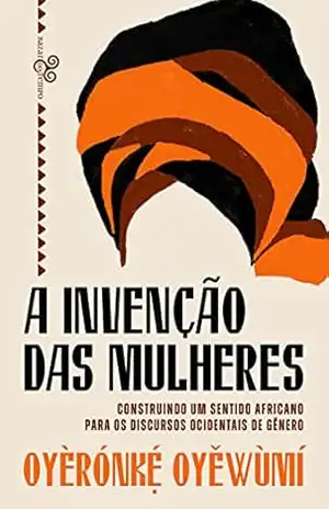 A invenção das mulheres: Construindo um sentido africano para os discursos ocidentais de gênero – Oyèrónkẹ́ Oyěwùmí A invenção das mulheres: Construindo um sentido africano para os discursos ocidentais de gênero – Oyèrónkẹ́ Oyěwùmí