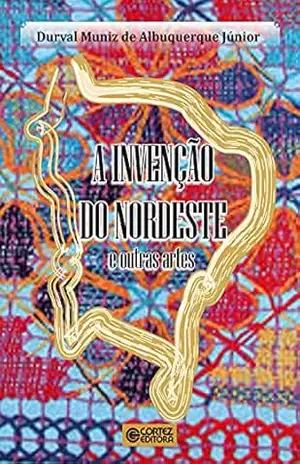 A invenção do nordeste e outras artes – Durval Muniz de Albuquerque Júnior