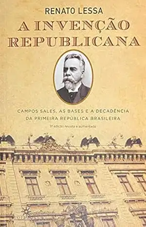 A invenção republicana: Campos Sales, as bases e a decadência da primeira república brasileira – Renato Lessa A invenção republicana: Campos Sales, as bases e a decadência da primeira república brasileira – Renato Lessa