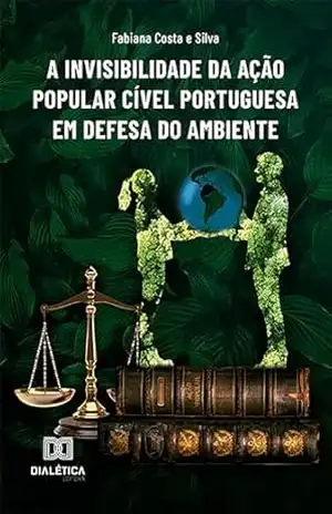 A Invisibilidade da Ação Popular Cível Portuguesa em Defesa do Ambiente – Fabiana Costa e Silva A Invisibilidade da Ação Popular Cível Portuguesa em Defesa do Ambiente – Fabiana Costa e Silva