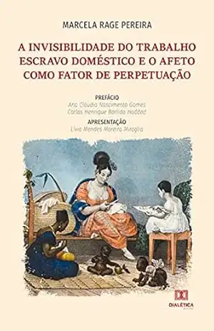 A invisibilidade do trabalho escravo doméstico e o afeto como fator de perpetuação – Marcela Rage Pereira A invisibilidade do trabalho escravo doméstico e o afeto como fator de perpetuação – Marcela Rage Pereira