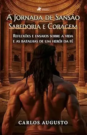 A Jornada de Sansão: Sabedoria e Coragem. Reflexões e ensaios sobre a vida e as batalhas de um herói da fé – Carlos Augusto