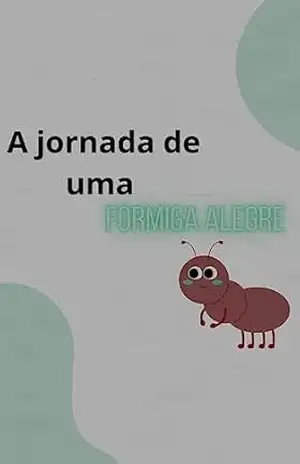 A jornada de uma formiga alegre - anny Albuquerque A jornada de uma formiga alegre - anny Albuquerque