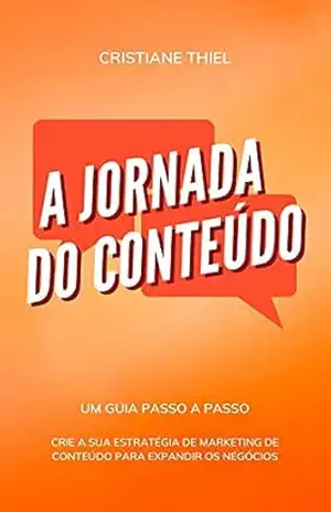 A Jornada do Conteúdo: Crie a sua Estratégia de Marketing de Conteúdo para Expandir os Negócios – Cristiane Thiel