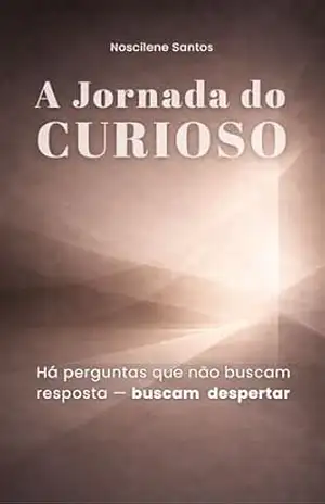 Capa do livro A Jornada do Curioso: Há perguntas que não buscam resposta –– buscam despertar - Noscilene Santos