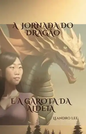 A Jornada Do Dragão E A Garota Da Aldeia - Leandro Lee A Jornada Do Dragão E A Garota Da Aldeia - Leandro Lee