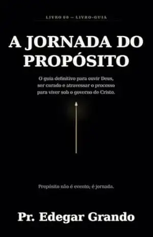 A JORNADA DO PROPÓSITO: O guia definitivo para ouvir Deus, ser curado, atravessar o processo e viver sob o governo de Cristo – edegar grando