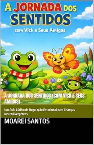 A Jornada dos Sentidos (com Vick e Seus Amigos): Um Guia Lúdico de Regulação Emocional para Crianças Neurodivergentes – Moarei Santos