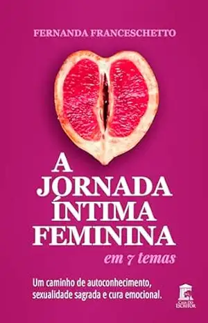 A Jornada Íntima Feminina em 7 Temas: Um caminho de autoconhecimento, sexualidade sagrada e cura emocional - Fernanda Franceschetto A Jornada Íntima Feminina em 7 Temas: Um caminho de autoconhecimento, sexualidade sagrada e cura emocional - Fernanda Franceschetto