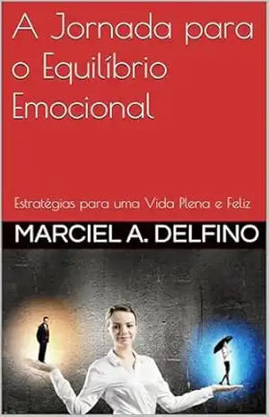 A Jornada para o Equilíbrio Emocional: Estratégias para uma Vida Plena e Feliz (Saúde Emocional) – Marciel  A. Delfino