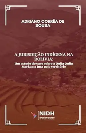 A jurisdição indígena na Bolívia:: Um estudo de caso sobre a Quila Quila Marka na luta pelo território - Adriano Correa de Sousa A jurisdição indígena na Bolívia:: Um estudo de caso sobre a Quila Quila Marka na luta pelo território - Adriano Correa de Sousa