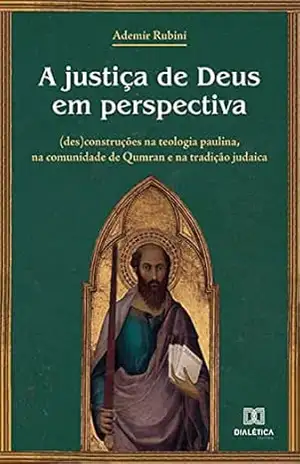 Capa do livro A justiça de Deus em perspectiva: (des)construções na teologia paulina, na comunidade de Qumran e na tradição judaica - Ademir Rubini