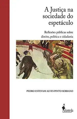 Capa do livro A Justiça na sociedade do espetáculo: Reflexões públicas sobre direito, política e cidadania - Pedro Estevam Alves Pinto Serrano