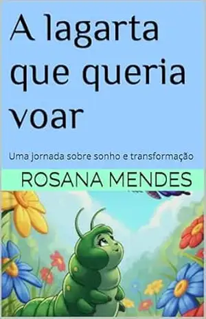 A lagarta que queria voar: Uma jornada sobre sonho e transformação - Rosana Mendes A lagarta que queria voar: Uma jornada sobre sonho e transformação - Rosana Mendes