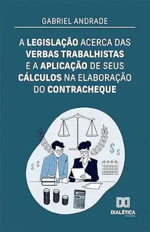 A legislação acerca das verbas trabalhistas e a aplicação de seus cálculos na elaboração do contracheque – Gabriel Andrade